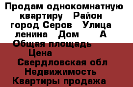 Продам однокомнатную квартиру › Район ­ город Серов › Улица ­ ленина › Дом ­ 162А › Общая площадь ­ 32 › Цена ­ 1 050 000 - Свердловская обл. Недвижимость » Квартиры продажа   